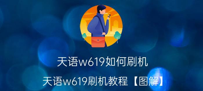 天语w619如何刷机 天语w619刷机教程【图解】